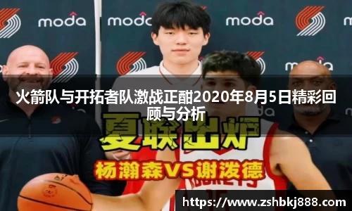 火箭队与开拓者队激战正酣2020年8月5日精彩回顾与分析