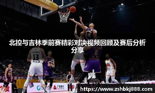 北控与吉林季前赛精彩对决视频回顾及赛后分析分享