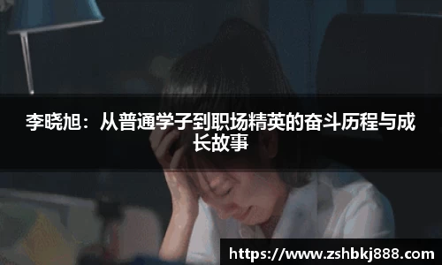 李晓旭：从普通学子到职场精英的奋斗历程与成长故事