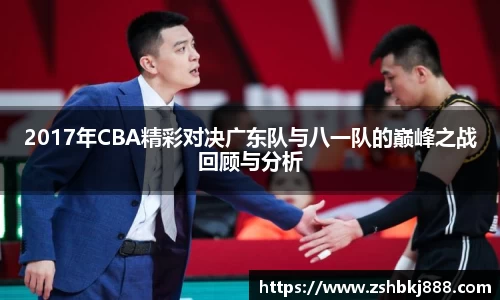 2017年CBA精彩对决广东队与八一队的巅峰之战回顾与分析