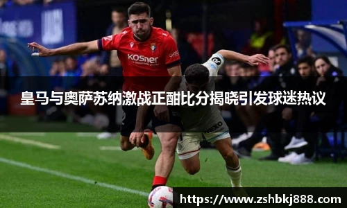 皇马与奥萨苏纳激战正酣比分揭晓引发球迷热议
