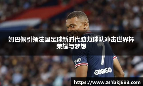 姆巴佩引领法国足球新时代助力球队冲击世界杯荣耀与梦想