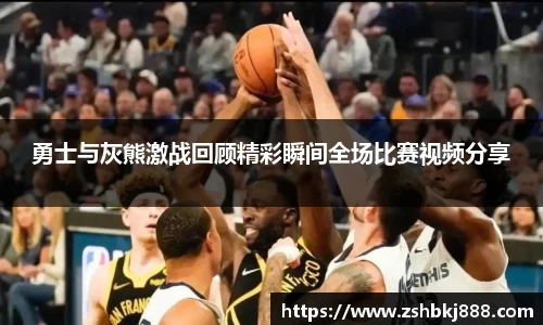 勇士与灰熊激战回顾精彩瞬间全场比赛视频分享